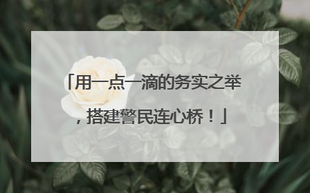 用一点一滴的务实之举，搭建警民连心桥！