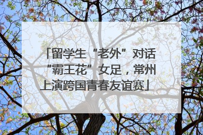 留学生“老外”对话“霸王花”女足，常州上演跨国青春友谊赛