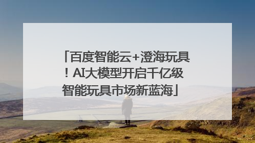 百度智能云+澄海玩具！AI大模型开启千亿级智能玩具市场新蓝海