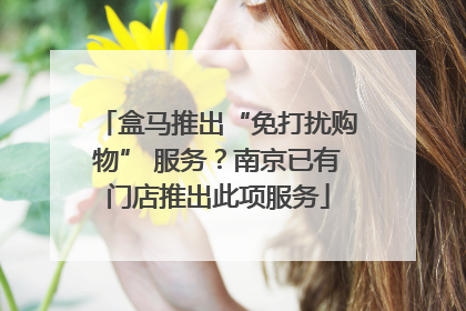 盒马推出“免打扰购物” 服务？南京已有门店推出此项服务