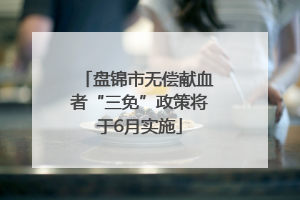 盘锦市无偿献血者“三免”政策将于6月实施