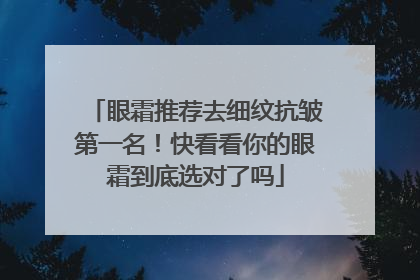 眼霜推荐去细纹抗皱第一名！快看看你的眼霜到底选对了吗