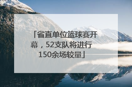 省直单位篮球赛开幕，52支队将进行150余场较量