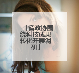 省政协围绕科技成果转化开展调研