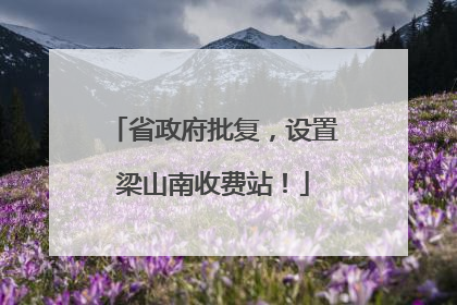 省政府批复，设置梁山南收费站！