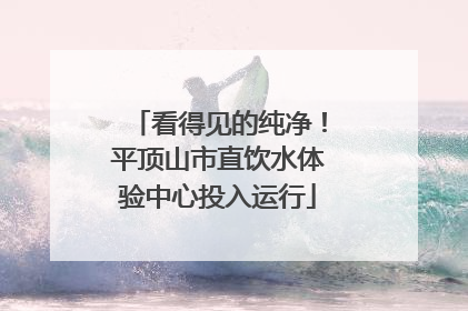 看得见的纯净！平顶山市直饮水体验中心投入运行