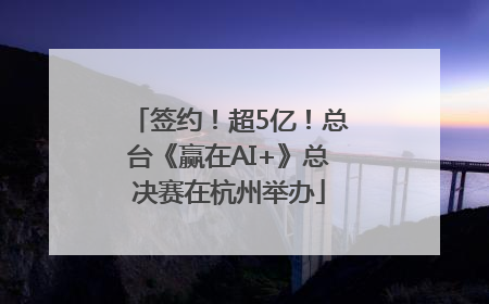 签约！超5亿！总台《赢在AI+》总决赛在杭州举办