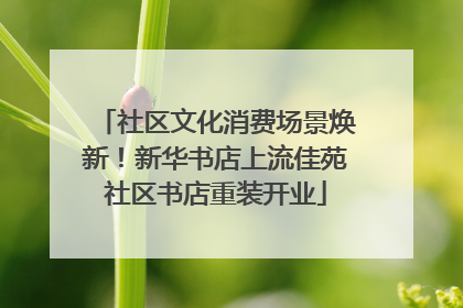 社区文化消费场景焕新！新华书店上流佳苑社区书店重装开业
