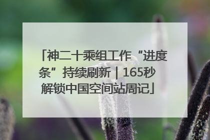 神二十乘组工作“进度条”持续刷新｜165秒解锁中国空间站周记
