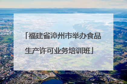 福建省漳州市举办食品生产许可业务培训班