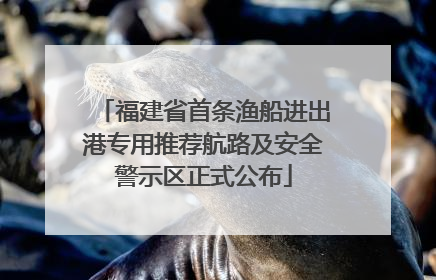 福建省首条渔船进出港专用推荐航路及安全警示区正式公布