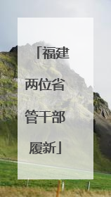 福建两位省管干部履新