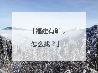 福建有矿，怎么找？