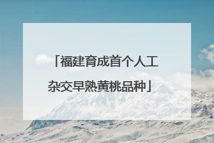 福建育成首个人工杂交早熟黄桃品种