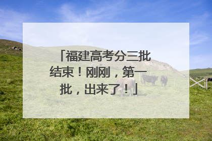 福建高考分三批结束！刚刚，第一批，出来了！