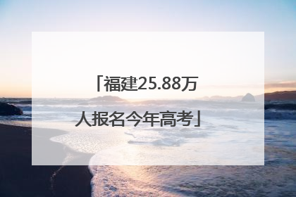 福建25.88万人报名今年高考