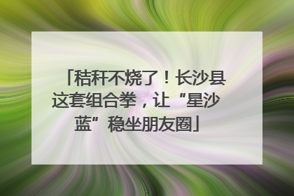 秸秆不烧了！长沙县这套组合拳，让“星沙蓝”稳坐朋友圈