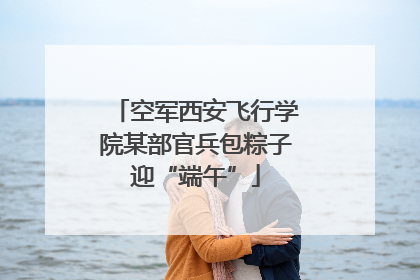 空军西安飞行学院某部官兵包粽子迎“端午”