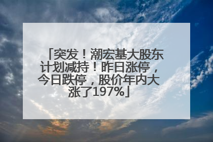 突发！潮宏基大股东计划减持！昨日涨停，今日跌停，股价年内大涨了197%