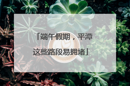 端午假期，平潭这些路段易拥堵