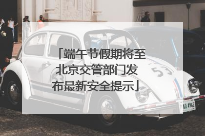 端午节假期将至 北京交管部门发布最新安全提示