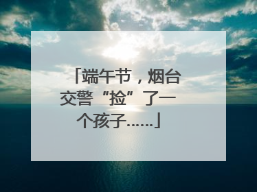 端午节，烟台交警“捡”了一个孩子……
