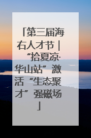第三届海右人才节｜“拾夏凉·华山站”激活“生态聚才”强磁场