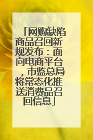 网购缺陷商品召回新规发布：面向电商平台，市监总局将常态化推送消费品召回信息