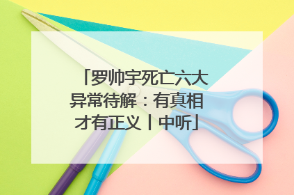 罗帅宇死亡六大异常待解：有真相才有正义丨中听