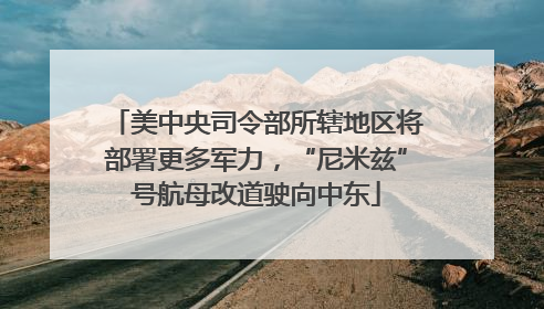 美中央司令部所辖地区将部署更多军力，“尼米兹”号航母改道驶向中东