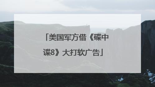 美国军方借《碟中谍8》大打软广告