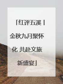 红评五溪丨金秋九月聚怀化 共赴文旅新盛宴