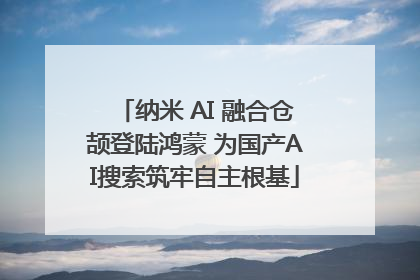 纳米 AI 融合仓颉登陆鸿蒙 为国产AI搜索筑牢自主根基