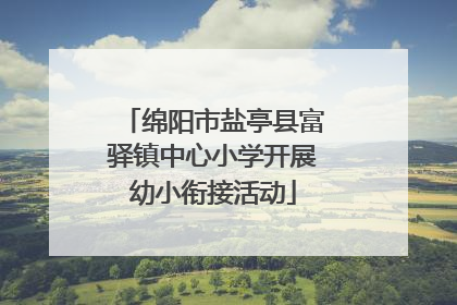 绵阳市盐亭县富驿镇中心小学开展幼小衔接活动