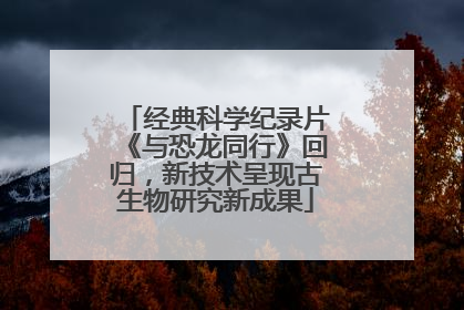 经典科学纪录片《与恐龙同行》回归，新技术呈现古生物研究新成果