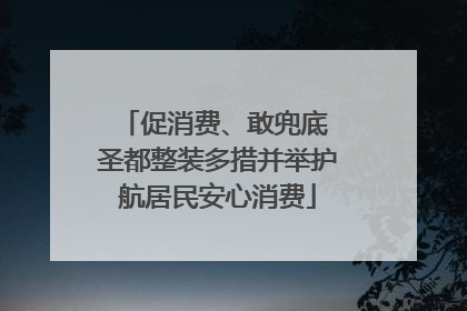 促消费、敢兜底 圣都整装多措并举护航居民安心消费