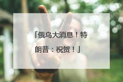俄乌大消息！特朗普：祝贺！