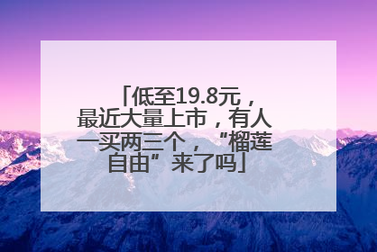 低至19.8元，最近大量上市，有人一买两三个，“榴莲自由”来了吗