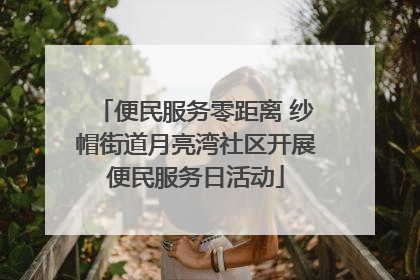 便民服务零距离 纱帽街道月亮湾社区开展便民服务日活动