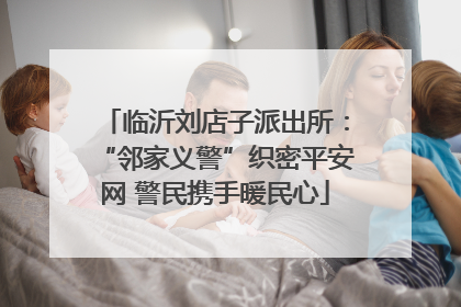 临沂刘店子派出所：“邻家义警”织密平安网 警民携手暖民心
