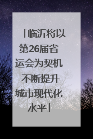 临沂将以第26届省运会为契机 不断提升城市现代化水平