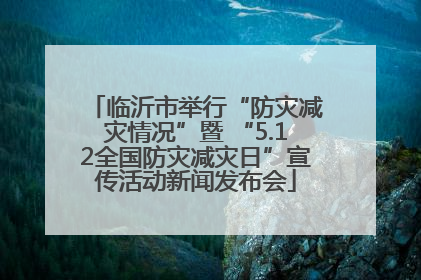 临沂市举行“防灾减灾情况”暨 “5.12全国防灾减灾日”宣传活动新闻发布会