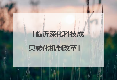 临沂深化科技成果转化机制改革