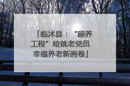 临沭县：“颐养工程”绘就老党员幸福养老新画卷