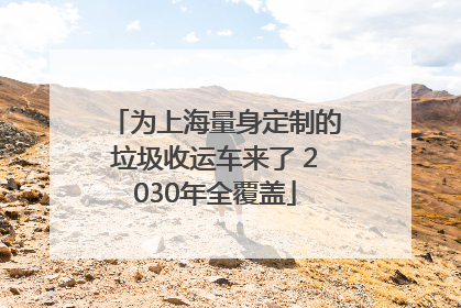 为上海量身定制的垃圾收运车来了 2030年全覆盖
