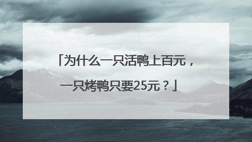 为什么一只活鸭上百元，一只烤鸭只要25元？