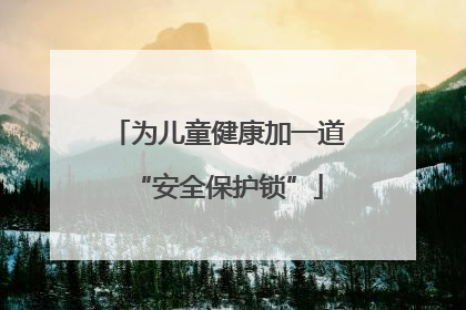 为儿童健康加一道“安全保护锁”
