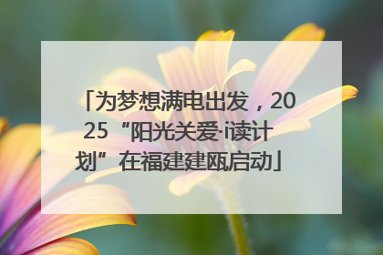 为梦想满电出发，2025“阳光关爱·i读计划”在福建建瓯启动