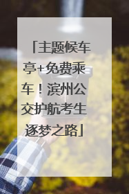 主题候车亭+免费乘车！滨州公交护航考生逐梦之路