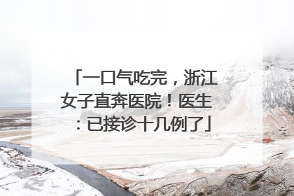 一口气吃完，浙江女子直奔医院！医生：已接诊十几例了